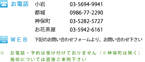 小岩TEL：03-5694-9941都城　　TEL：0986-36-4480神保町　　TEL：03-5282-5727お花茶屋　　TEL:03-5942-6161お問い合わせフォーム下記のフォームをご利用下さい※	お電話・予約は受け付けておりません（※神保町は除く）施術については直接ご来院下さい